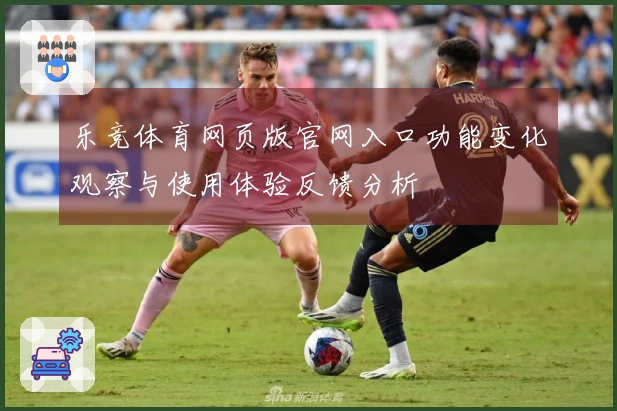 乐竞体育网页版官网入口功能变化观察与使用体验反馈分析