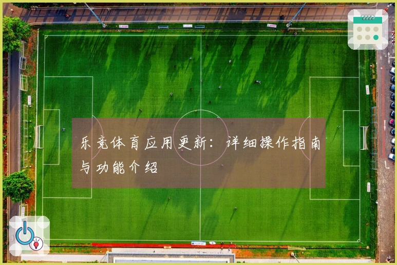乐竞体育应用更新：详细操作指南与功能介绍