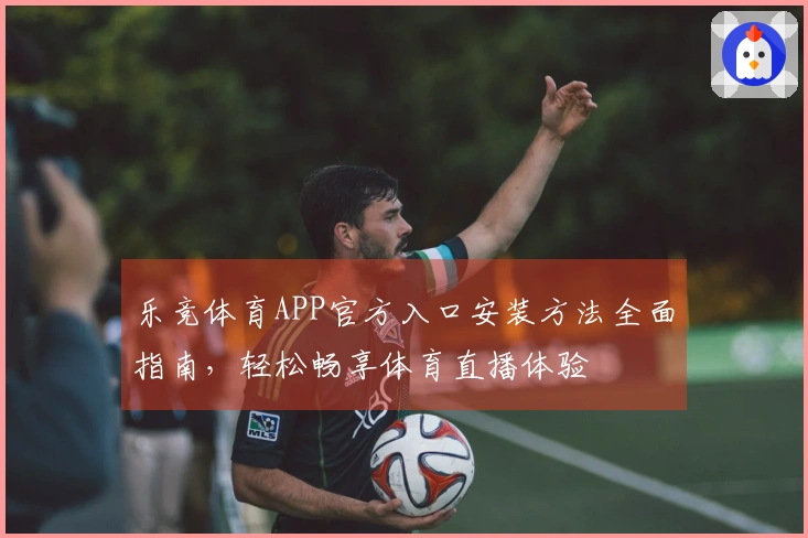 乐竞体育APP官方入口安装方法全面指南,轻松畅享体育直播体验
