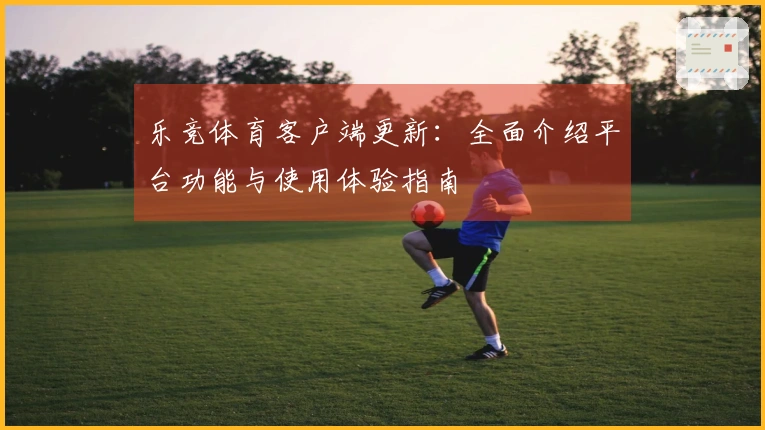 乐竞体育客户端更新：全面介绍平台功能与使用体验指南