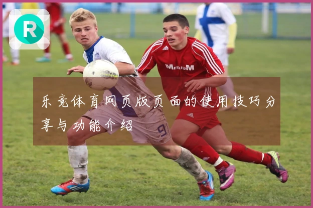 乐竞体育网页版页面的使用技巧分享与功能介绍