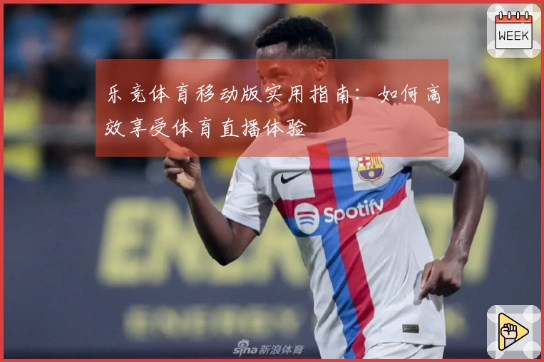 乐竞体育移动版实用指南:如何高效享受体育直播体验