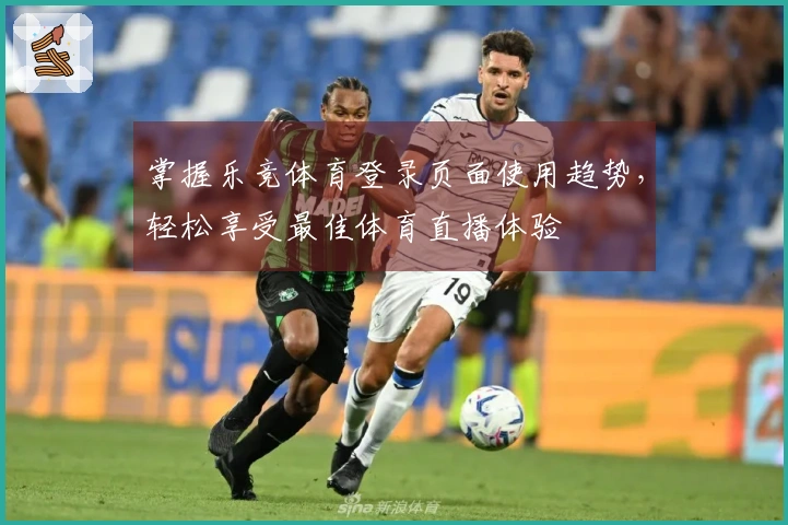 掌握乐竞体育登录页面使用趋势，轻松享受最佳体育直播体验