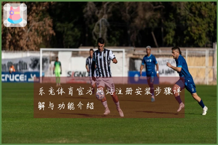 乐竞体育官方网站注册安装步骤详解与功能介绍