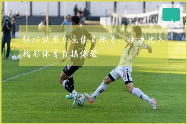 轻松使用乐竞体育账号，快速进入精彩体育直播体验