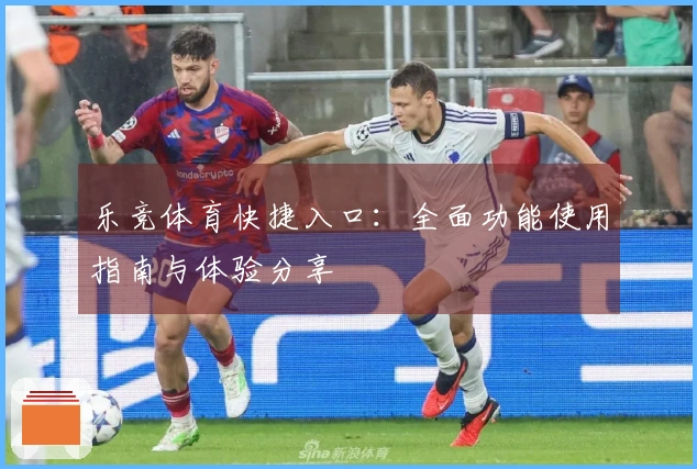 乐竞体育快捷入口：全面功能使用指南与体验分享